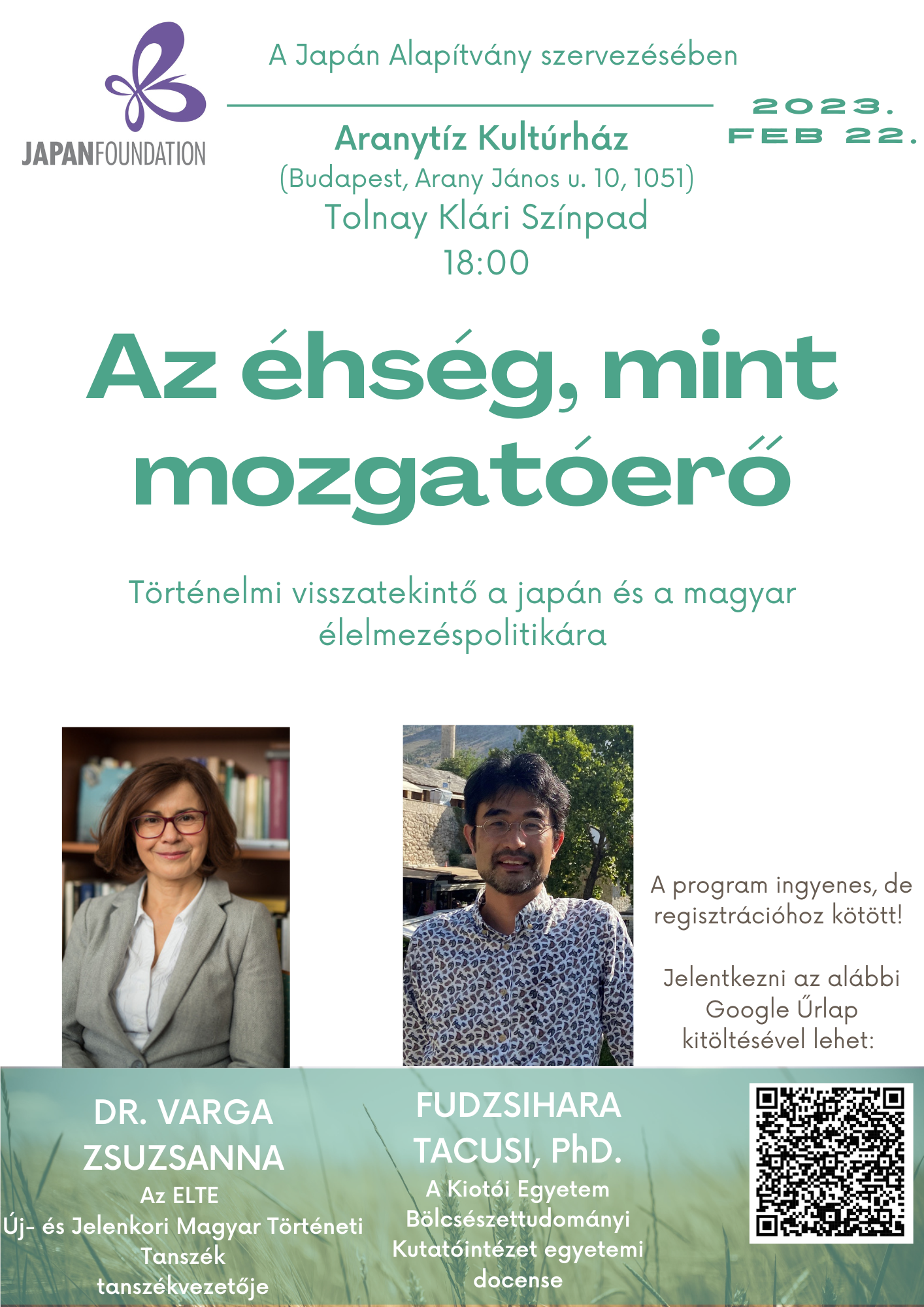 Prof. Fudzsihara Tacusi, a Kiótói Egyetem Bölcsészettudományi Kutatóintézet docense a Japán Alapítvány programsorozatának keretein belül több európai országba is ellátogatva előadásokat, beszélgetéseket tart a kutatásairól. A február 22-i budapesti alkalommal a japán gyermekétkeztetés rendszerének kialakulásáról és annak hátteréről tart előadást, fókuszálva a háború utáni éhezésből és szegénységből fakadó hatalmas erőre, ami a mai napig egy biztos rendszeren alapuló, egészségtudatos iskolai étkeztetés formálódásának fontos mozgatórugója volt. Ezt követően az ELTE Új- és Jelenkori Magyar Történeti Tanszék vezetője, az MTA doktora, Dr. Varga Zsuzsanna veszi át a szót, a háborús Magyarország élelmezésétől egészen a Kádár-korszak életszínvonal politikájáig hallhatunk egy érdekfeszítő előadást.
